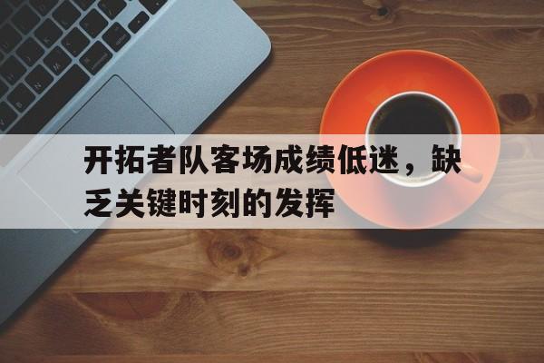 新时时彩-开拓者队客场成绩低迷，缺乏关键时刻的发挥的简单介绍